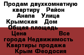 Продам двухкомнатную квартиру › Район ­ Анапа › Улица ­ Крымская › Дом ­ 171 › Общая площадь ­ 53 › Цена ­ 5 800 000 - Все города Недвижимость » Квартиры продажа   . Крым,Феодосия